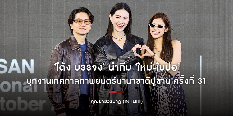 ‘โต้ง บรรจง’ นำทีม ‘ใหม่-ใบปอ’ บุกงานเทศกาลภาพยนตร์นานาชาติปูซาน ครั้งที่ 31 เปิดฉาย “คุณยายวรนาฏ” (INHERIT) โชว์เคมียายหลาน กวาดคำชมเพียบ!